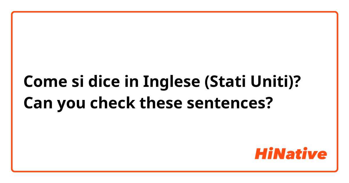 Come si dice in Inglese (Stati Uniti)? Can you check these sentences?