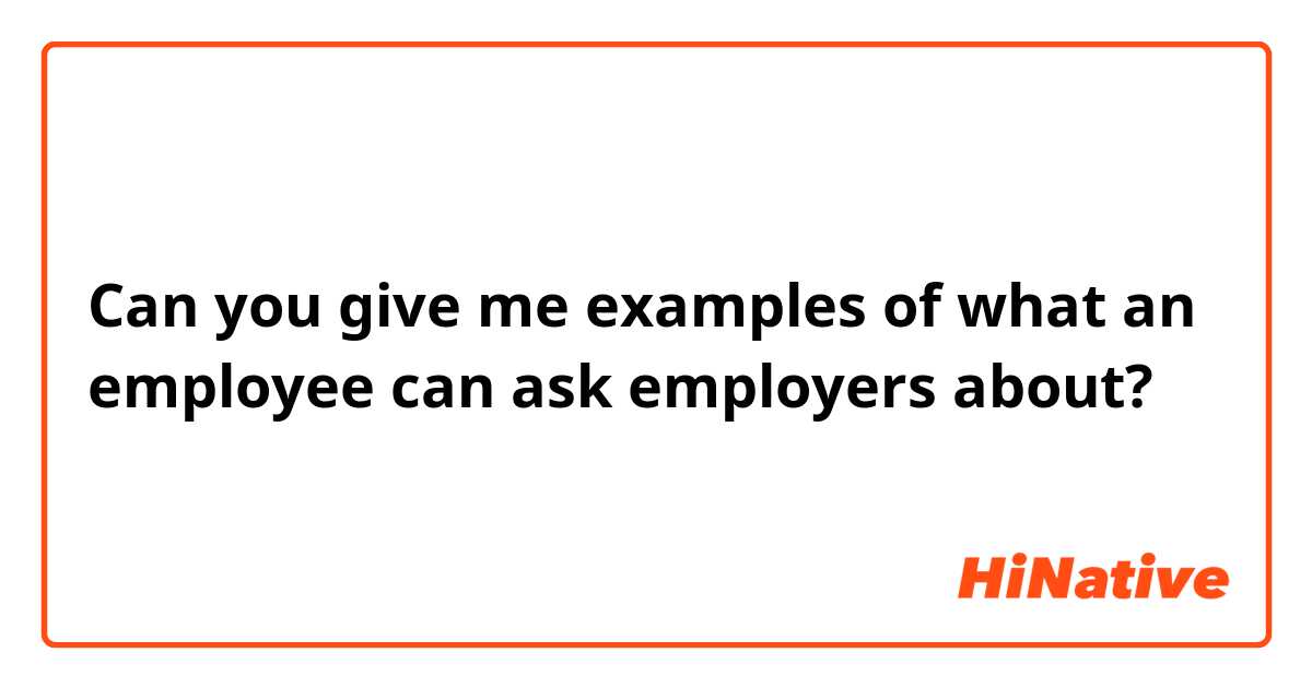 Can you give me examples of what an employee can ask employers about?