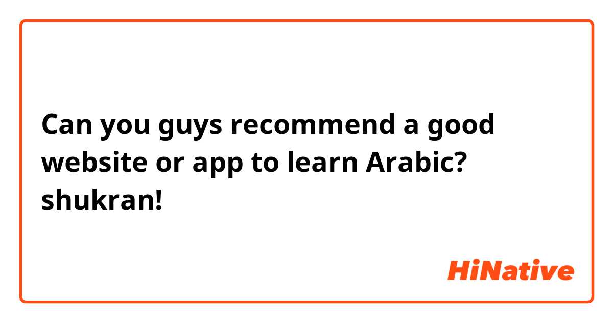 Can you guys recommend a good website or app to learn Arabic? 
shukran!