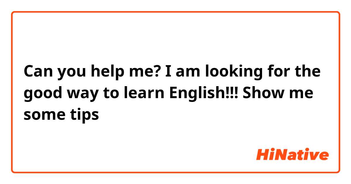 Can you help me? I am looking for the good way to learn English!!! Show me some tips