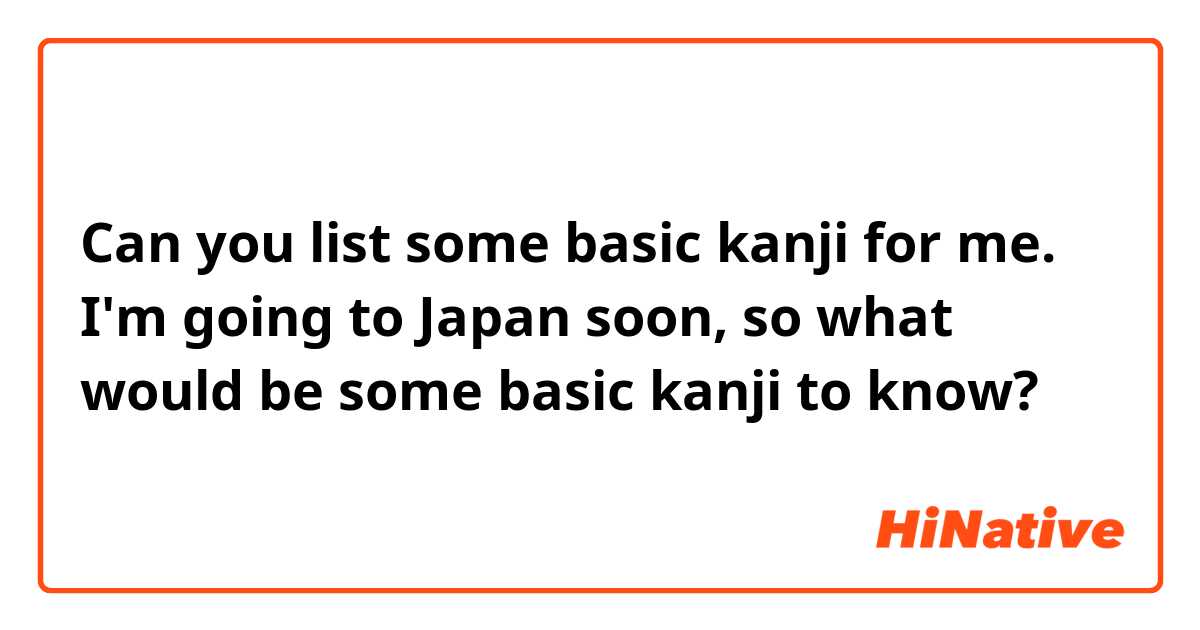 Can you list some basic kanji for me. I'm going to Japan soon, so what would be some basic kanji to know?