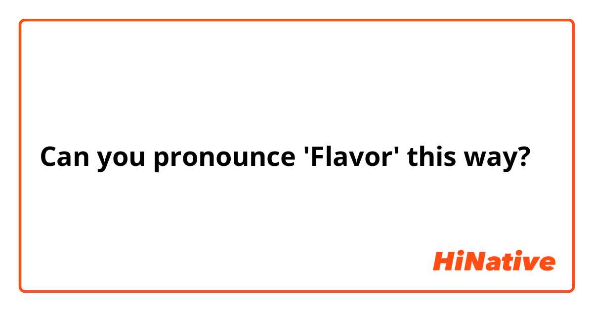 Can you pronounce 'Flavor' this way?