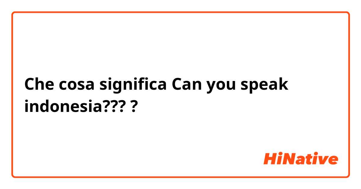 Che cosa significa Can you speak indonesia????