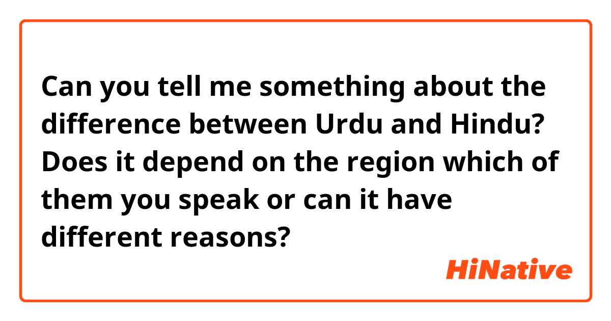 Can you tell me something about the difference between Urdu and Hindu? Does it depend on the region which of them you speak or can it have different reasons?