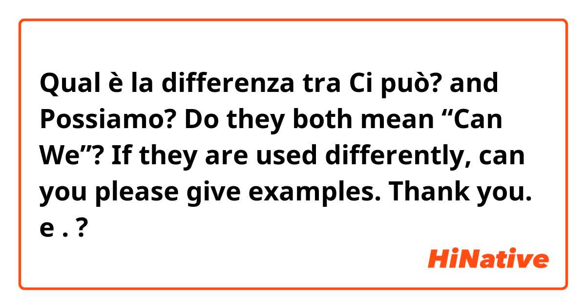 Qual è la differenza tra  Ci può? and Possiamo? Do they both mean “Can We”? If they are used differently, can you please give examples. Thank you.  e . ?