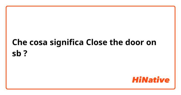 Che cosa significa Close the door on sb?