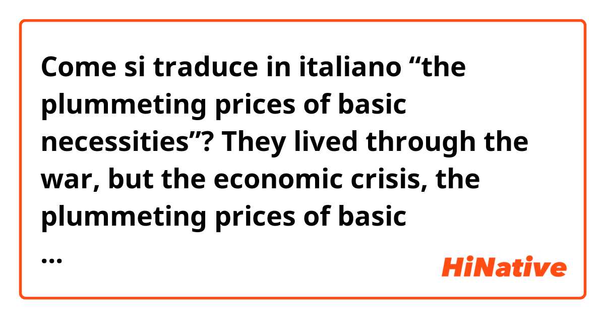 Come si traduce in italiano “the plummeting prices of basic necessities”?



They lived through the war, but the economic crisis, the plummeting prices of basic necessities, and skyrocketing unemployment rate reached a new level.