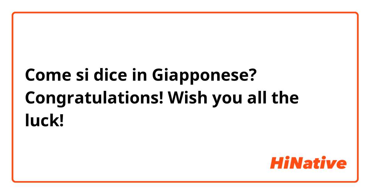 Come si dice in Giapponese? Congratulations! Wish you all the luck!