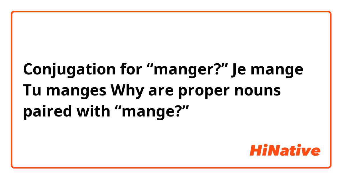Conjugation for “manger?”
Je mange 
Tu manges 
Why are proper nouns paired with “mange?”