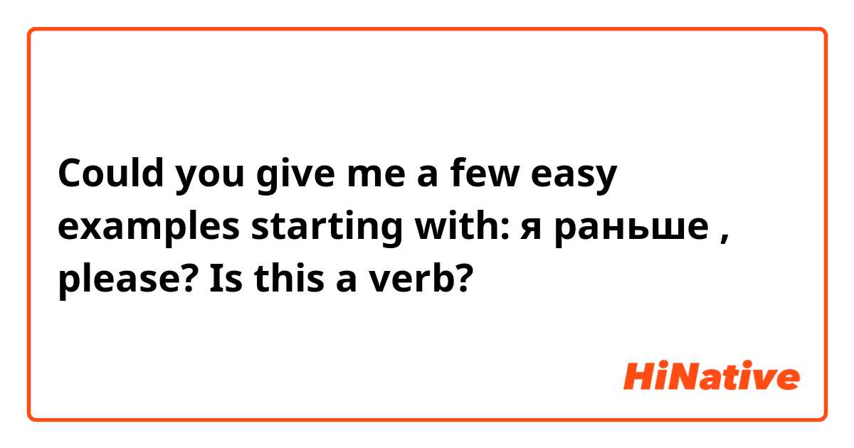 Could you give me a few easy examples starting with:
я раньше , please?

Is this a verb?
