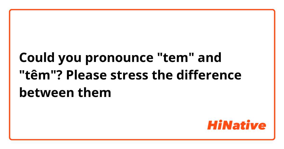 Could you pronounce "tem" and "têm"? Please stress the difference between them