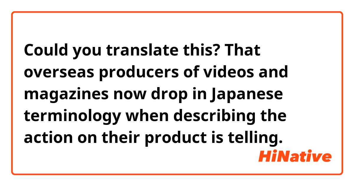 Could you translate this?

That overseas producers of videos and magazines now drop in Japanese terminology when describing the action on their product is telling.