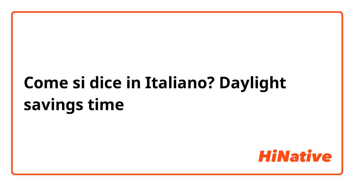 Come si dice in Italiano? Daylight savings time