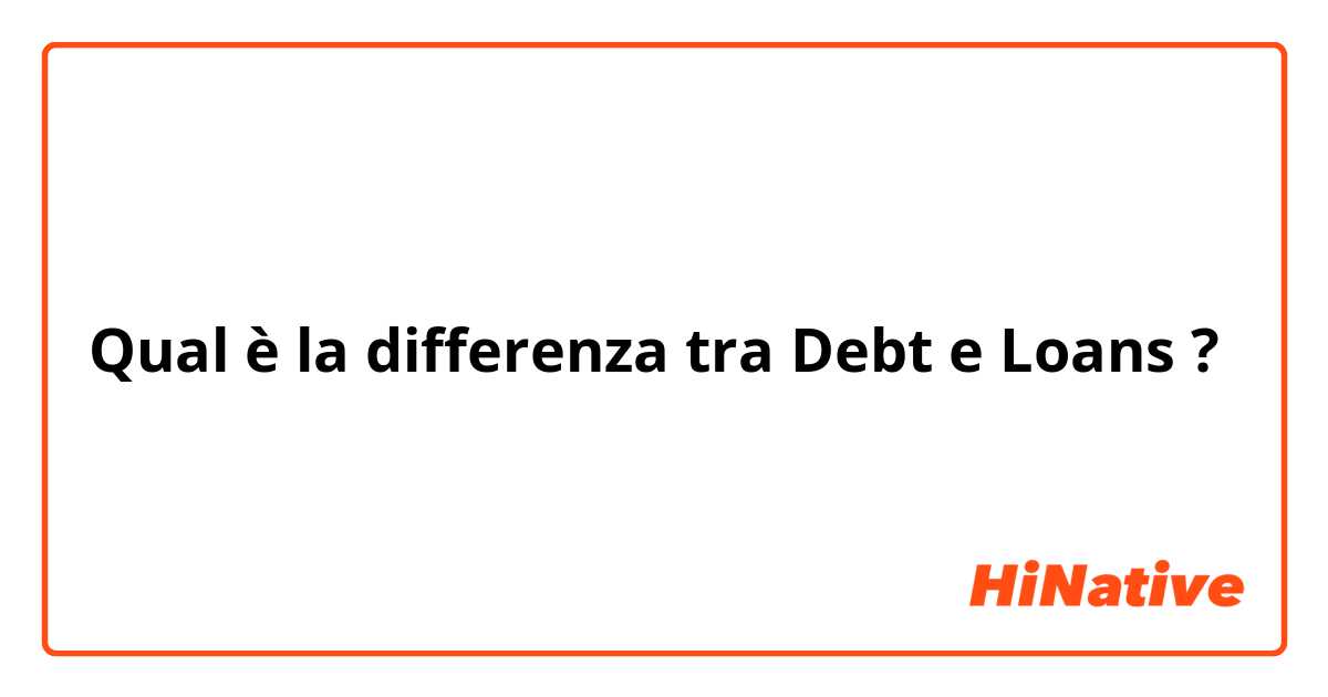Qual è la differenza tra  Debt e Loans ?