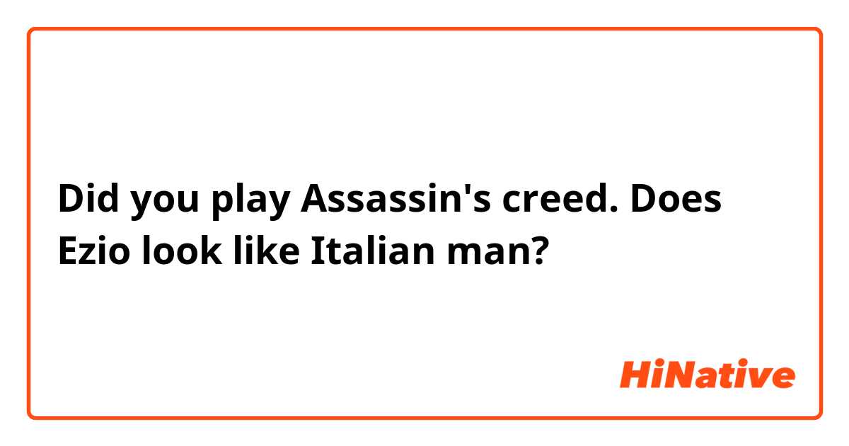 Did you play Assassin's creed. Does Ezio look like Italian man? 
