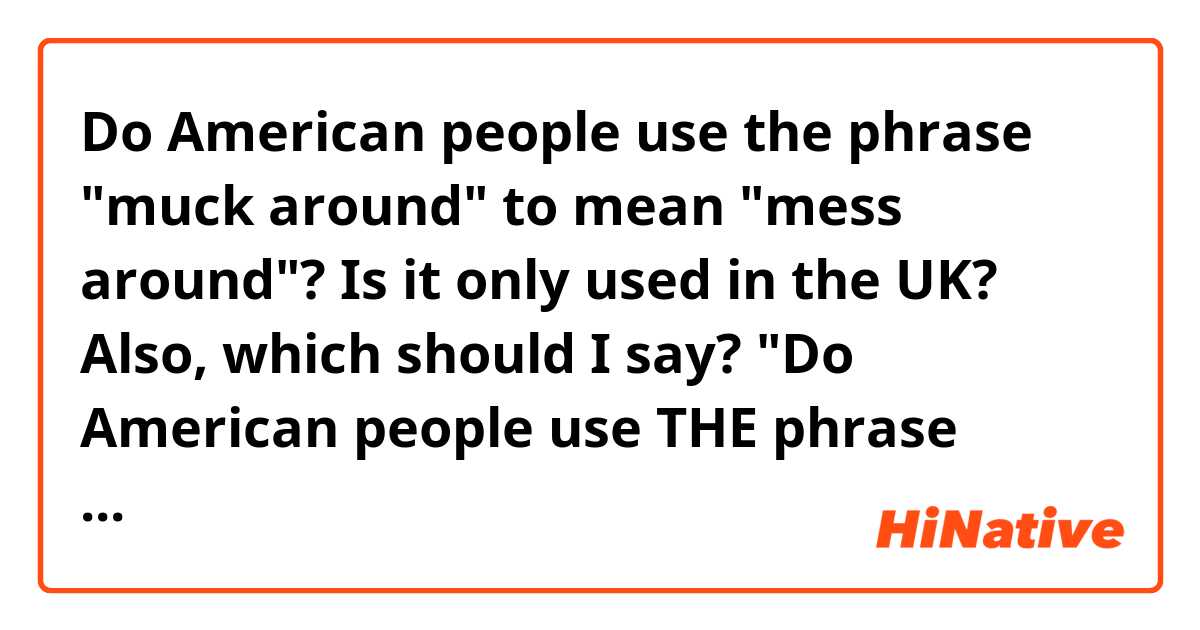 Do American people use the phrase "muck around" to mean "mess around"?
Is it only used in the UK?

Also, which should I say?
"Do American people use THE phrase "muck around"
or
"Do American people use A phrase "muck around"

