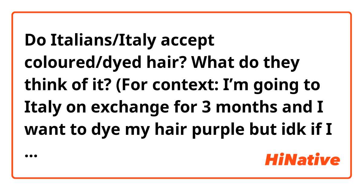 Do Italians/Italy accept coloured/dyed hair? What do they think of it?
(For context: I’m going to Italy on exchange for 3 months and I want to dye my hair purple but idk if I should or not)