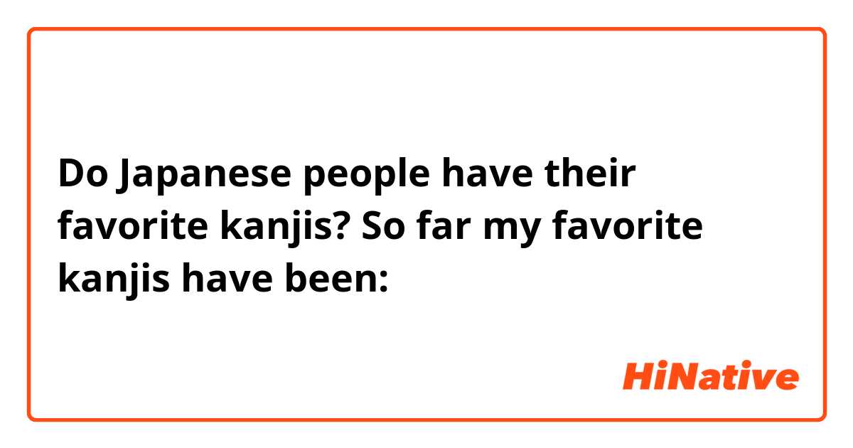 Do Japanese people have their favorite kanjis? So far my favorite kanjis have been: 猫、兄、雨、電、🙂
