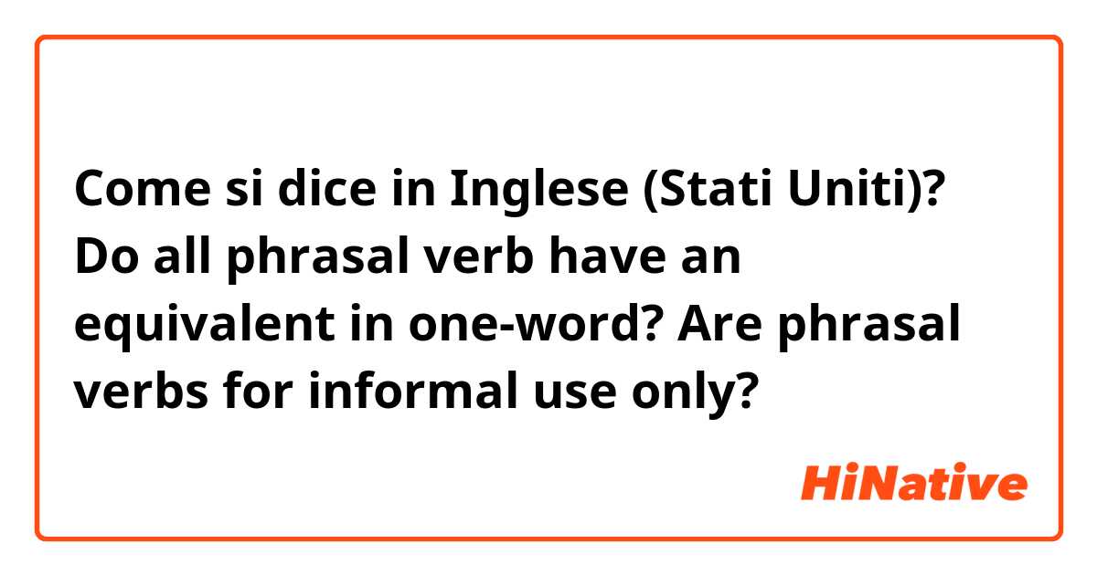 Come si dice in Inglese (Stati Uniti)? Do all phrasal verb have an equivalent in one-word?

Are phrasal verbs for informal use only?
