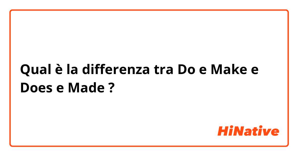 Qual è la differenza tra  Do e Make e Does e Made ?