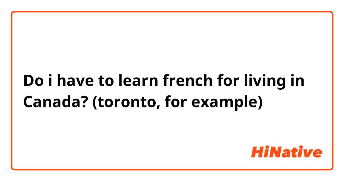 Do i have to learn french for living in Canada? 
(toronto, for example) 