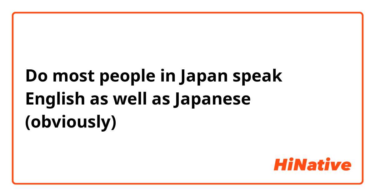 Do most people in Japan speak English as well as Japanese (obviously)