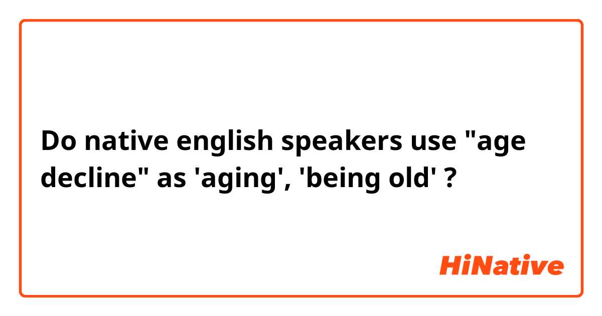 Do native english speakers use "age decline"  as 'aging', 'being old' ?