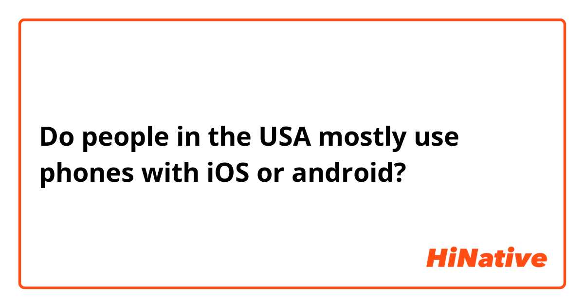 Do people in the USA mostly use phones with iOS or android? 