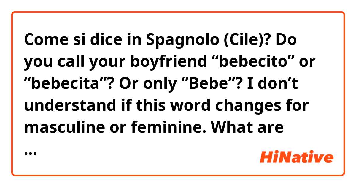 Come si dice in Spagnolo (Cile)? 
Do you call your boyfriend “bebecito” or “bebecita”? Or only “Bebe”? I don’t understand if this word changes for masculine or feminine. 

What are other tender names you can call a boyfriend? 