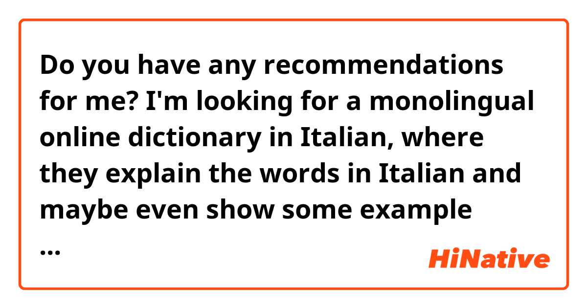 Do you have any recommendations for me? I'm looking for a monolingual online dictionary in Italian, where they explain the words in Italian and maybe even show some example sentences.