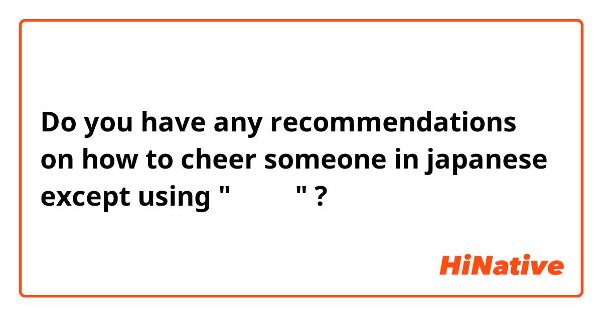 Do you have any recommendations on how to cheer someone in japanese except using "頑張って" ?
