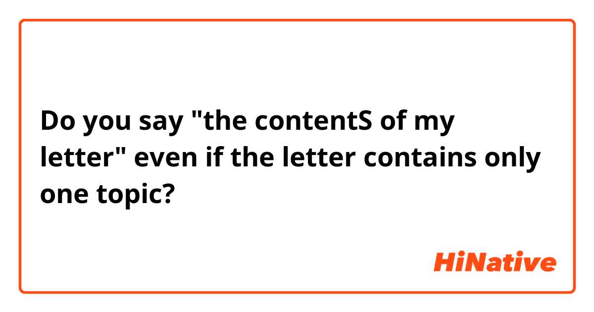 Do you say "the contentS of my letter" even if the letter contains only one topic?