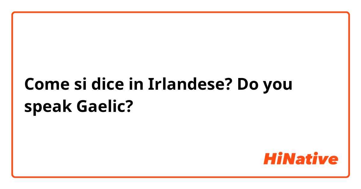 Come si dice in Irlandese? Do you speak Gaelic? 
