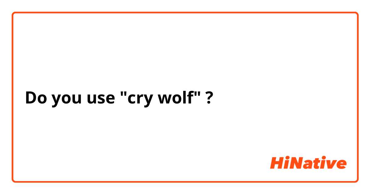 Do you use "cry wolf" ?