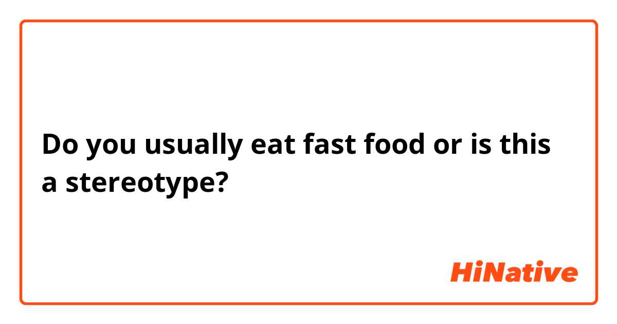 Do you usually eat fast food or is this a stereotype?