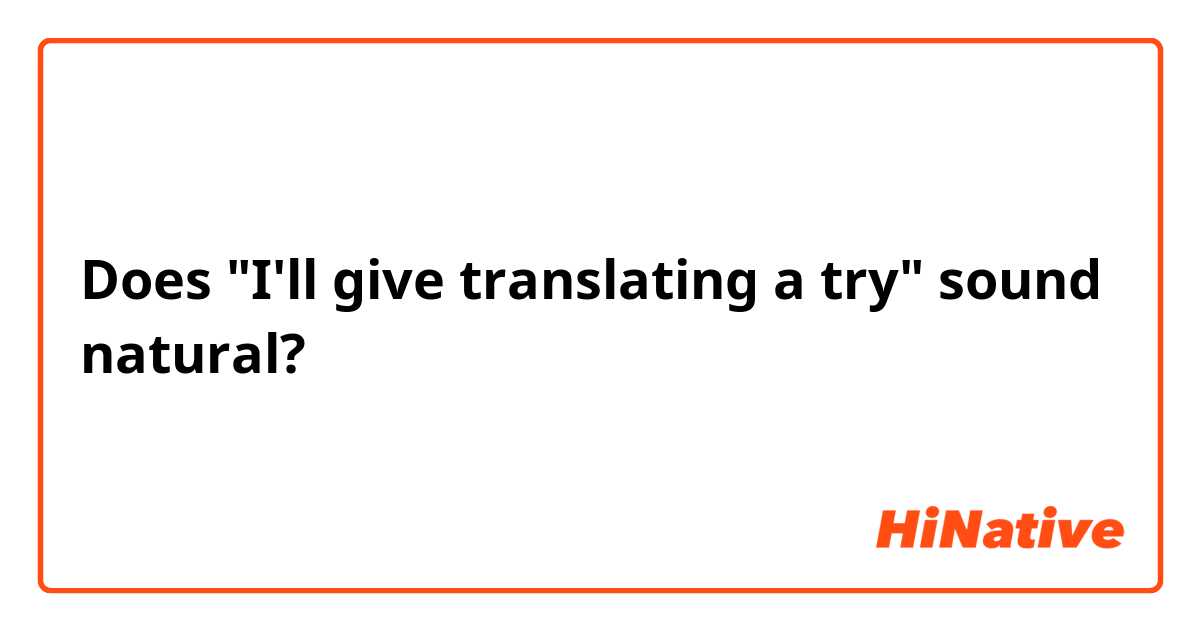 Does "I'll give translating a try" sound natural?