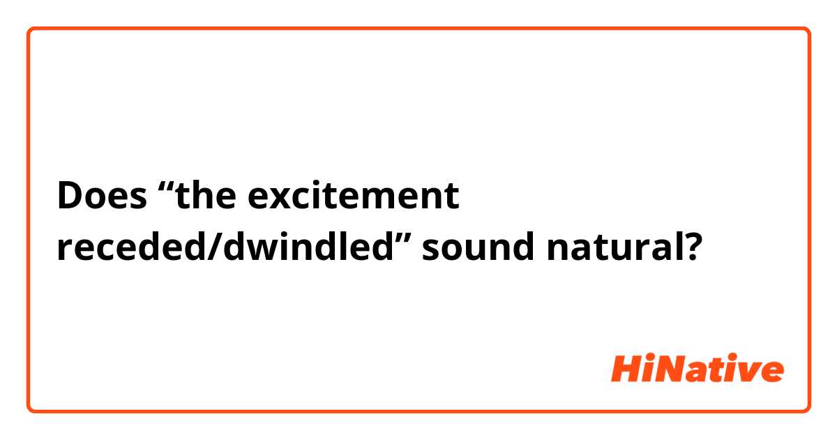 Does “the excitement receded/dwindled” sound natural? 