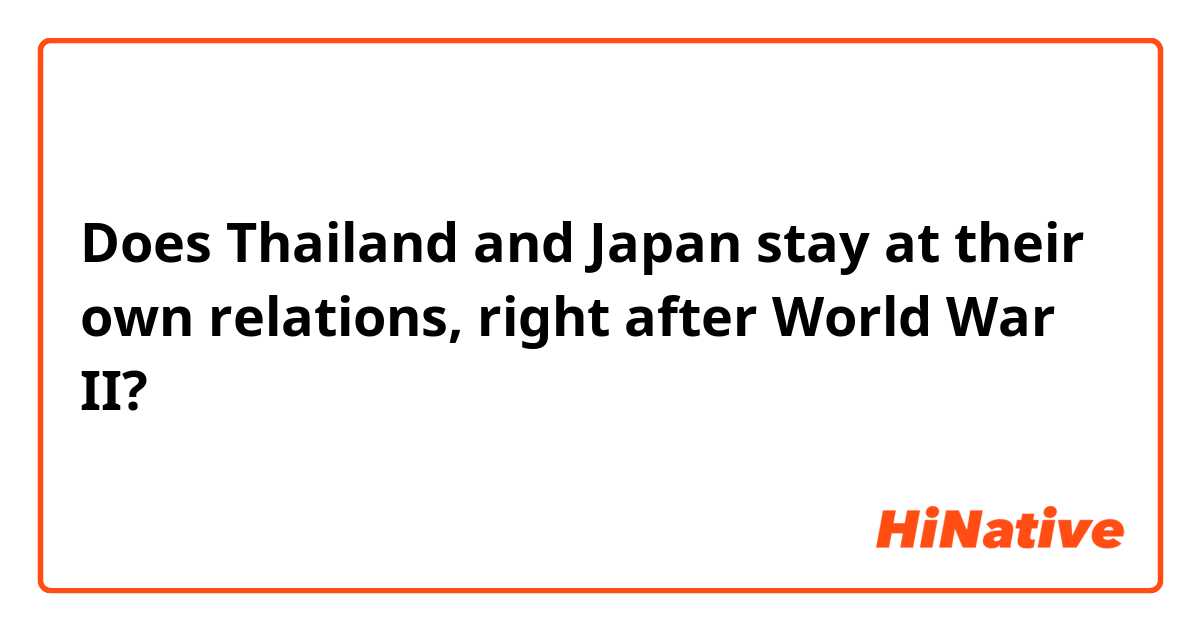 Does Thailand and Japan stay at their own relations, right after World War II?