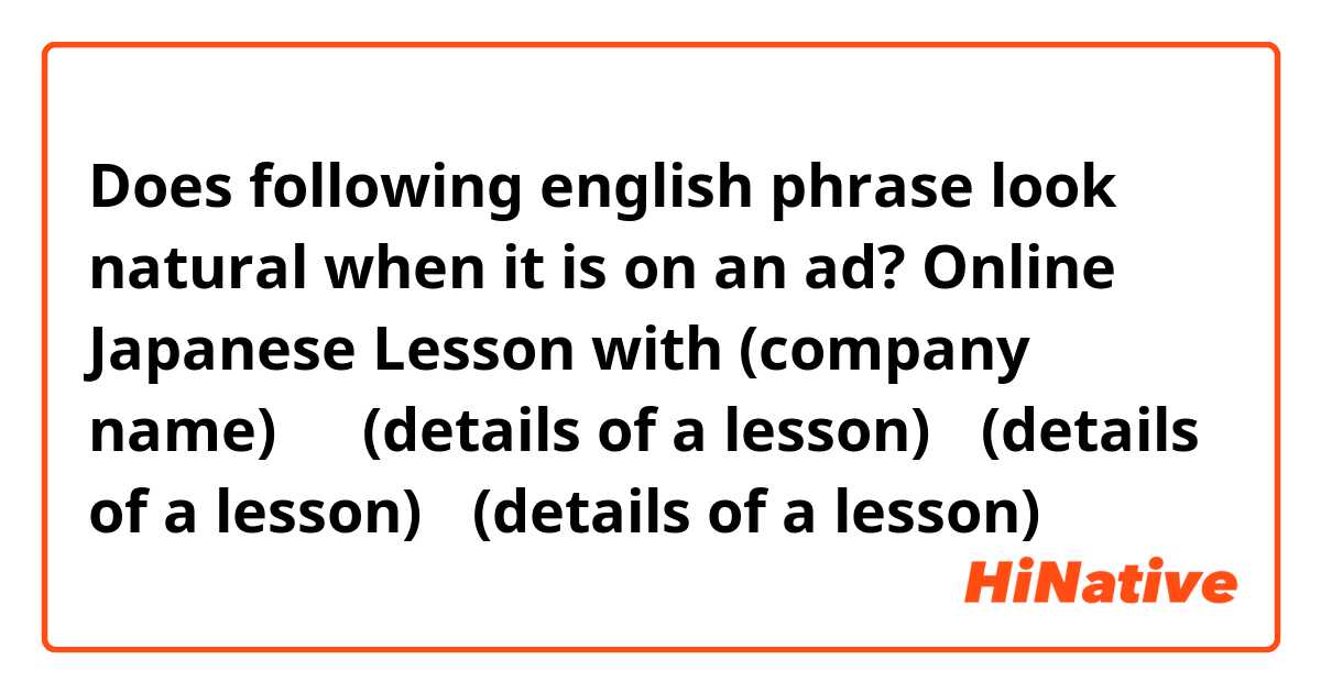 Does following english phrase look natural when it is on an ad?

Online Japanese Lesson with (company name)↓
・(details of a lesson)
・(details of a lesson)
・(details of a lesson)