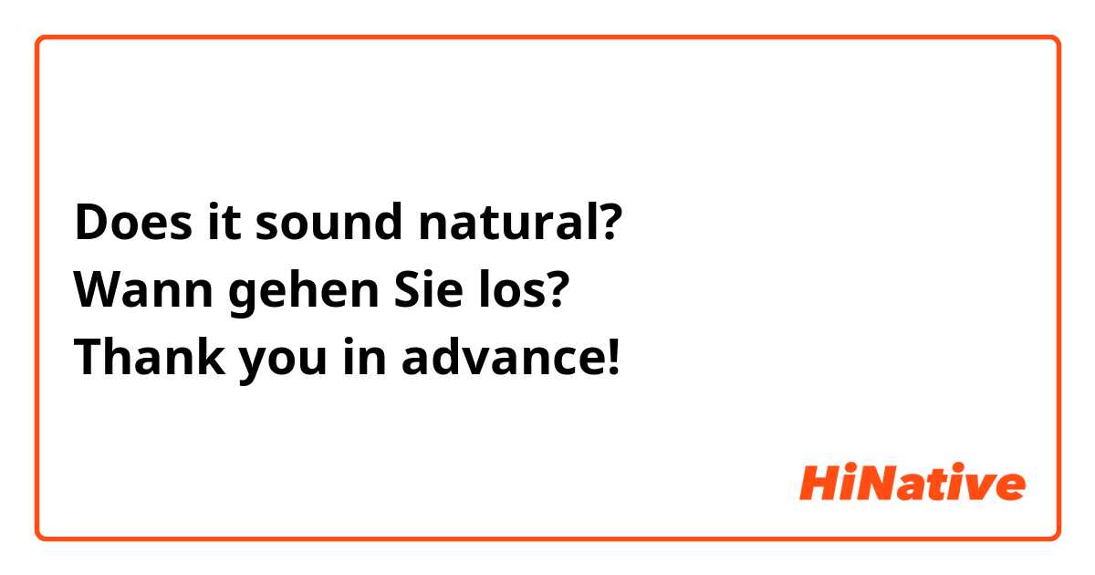 Does it sound natural? 
Wann gehen Sie los?
Thank you in advance!