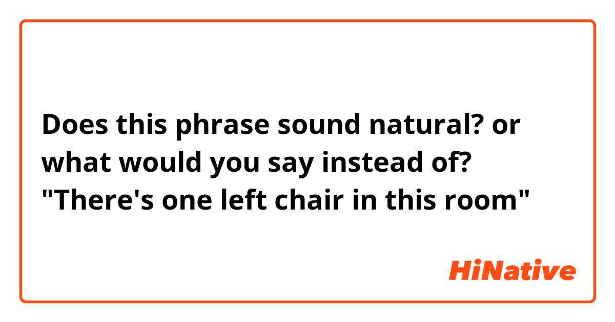Does this phrase sound natural? or what would you say instead of?

"There's one left chair in this room"