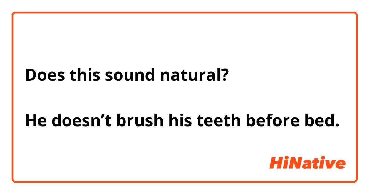 Does this sound natural?

He doesn’t brush his teeth before bed.