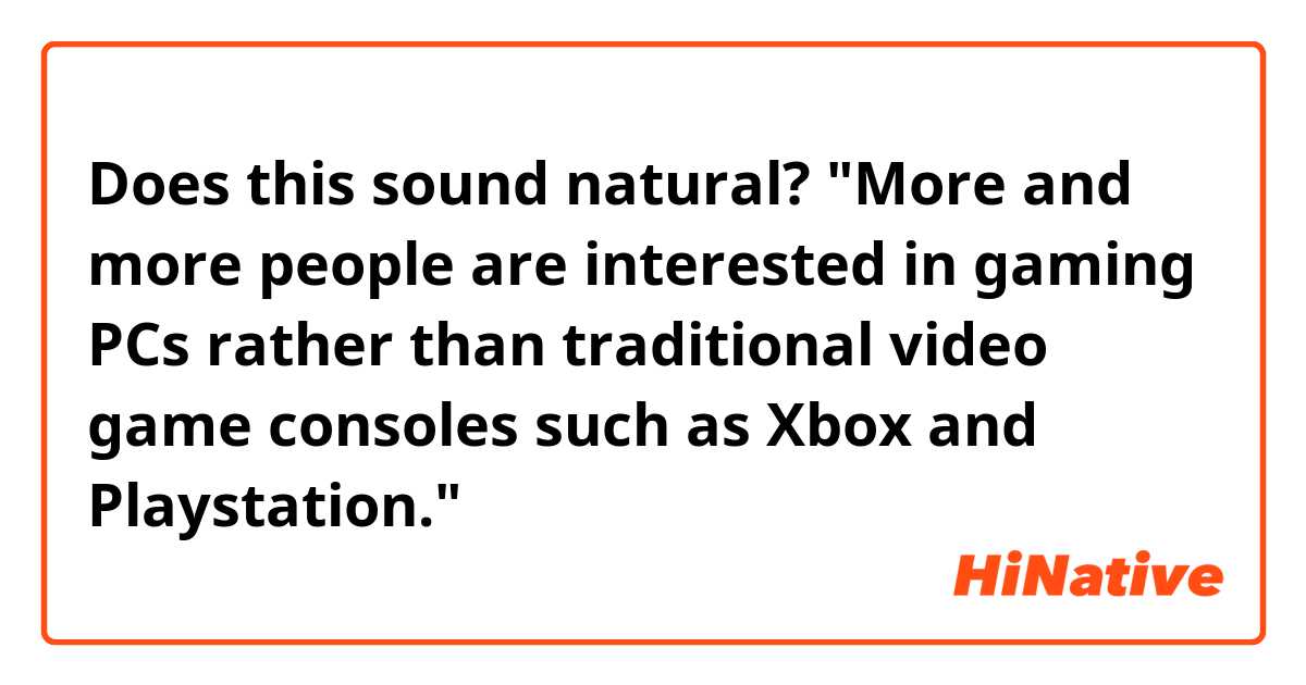 Does this sound natural?
"More and more people are interested in gaming PCs rather than traditional video game consoles such as Xbox and Playstation."