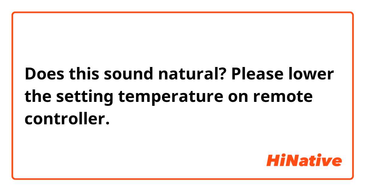 Does this sound natural?
Please lower the setting temperature on remote controller.