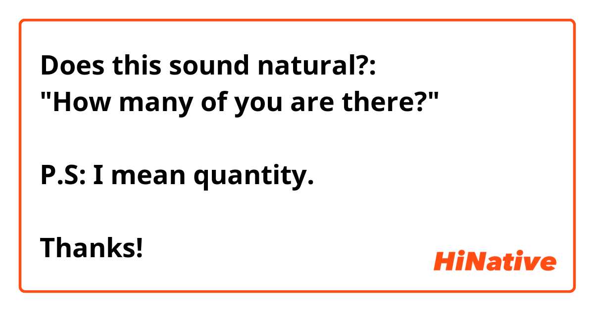 Does this sound natural?:
"How many of you are there?"

P.S: I mean quantity. 

Thanks!