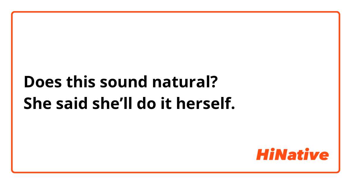 Does this sound natural? ↓
She said she’ll do it herself.