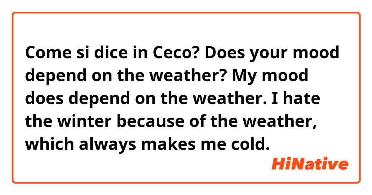 Come si dice in Ceco? Does your mood depend on the weather?   My mood does depend on the weather. I hate the winter because of the weather, which always makes me cold.