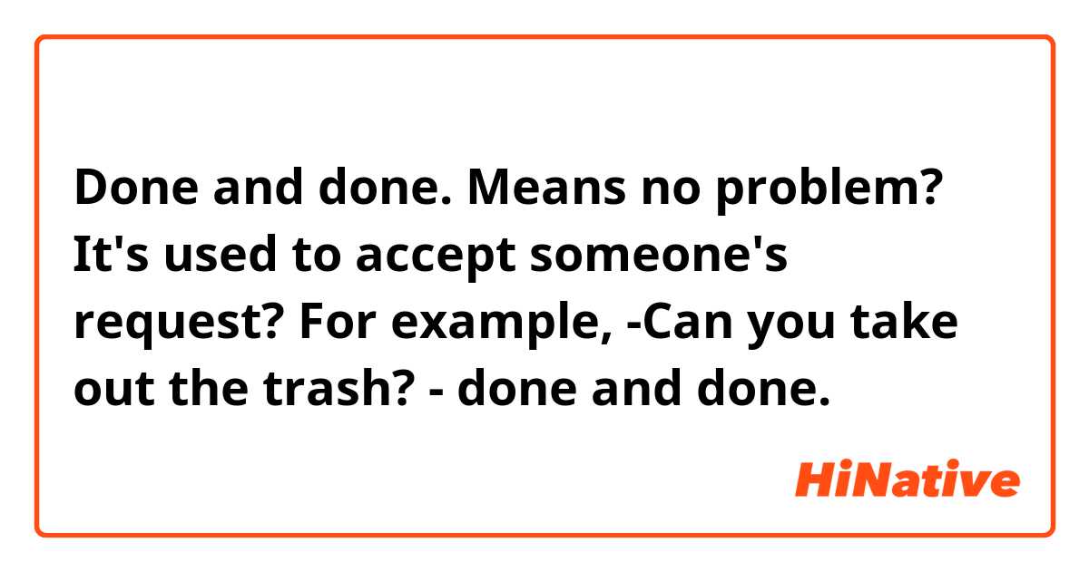 Done and done. Means no problem?  It's used to accept someone's request?  For example,  
-Can you take out the trash? 
- done and done. 