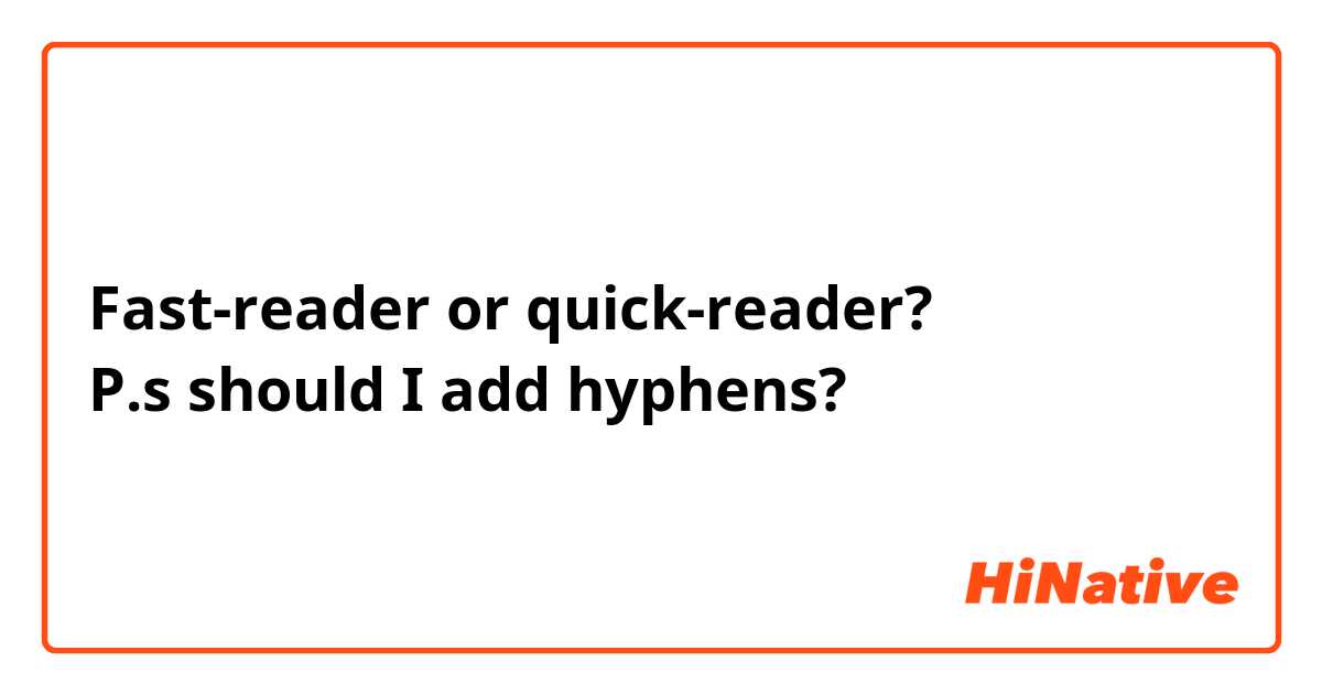 Fast-reader or quick-reader?
P.s should I add hyphens?