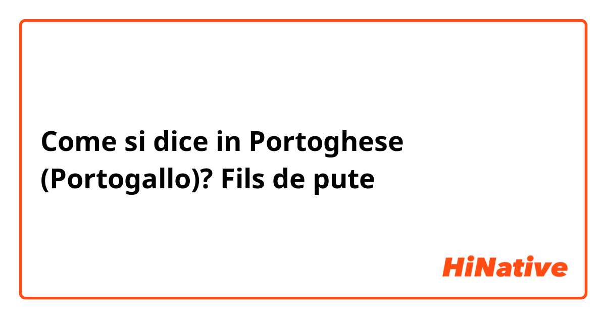 Come si dice in Portoghese (Portogallo)? Fils de pute 